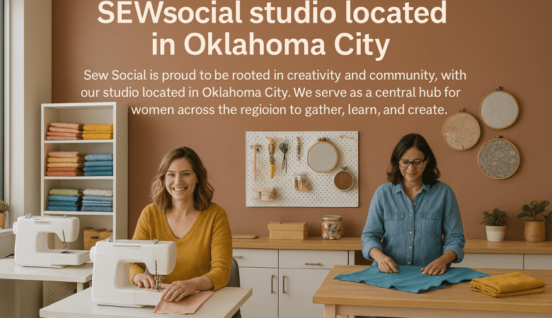6–  Sew Social: A Women-Led Sewing Studio Rooted in Oklahoma and Built on Sisterhood